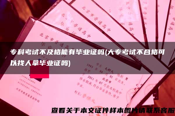 专科考试不及格能有毕业证吗(大专考试不合格可以找人拿毕业证吗)