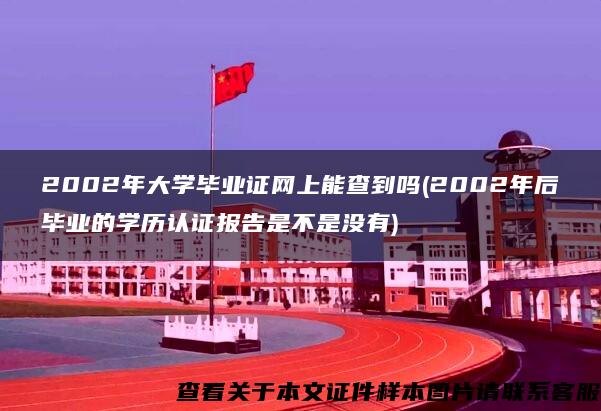 2002年大学毕业证网上能查到吗(2002年后毕业的学历认证报告是不是没有)