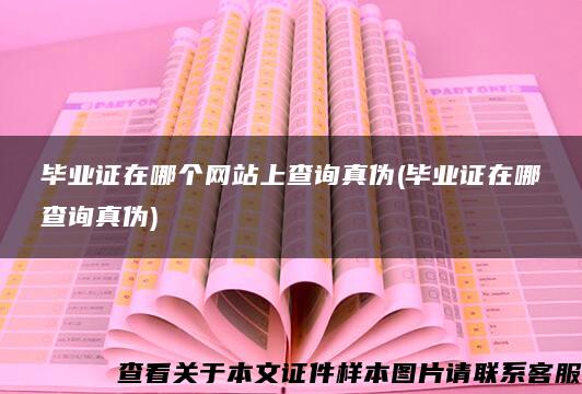 毕业证在哪个网站上查询真伪(毕业证在哪查询真伪)