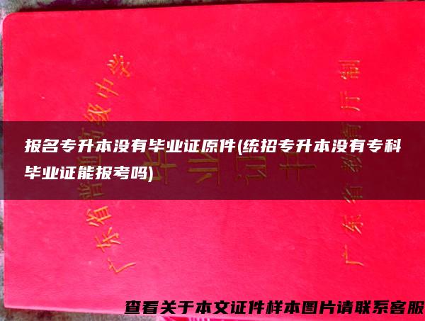 报名专升本没有毕业证原件(统招专升本没有专科毕业证能报考吗)