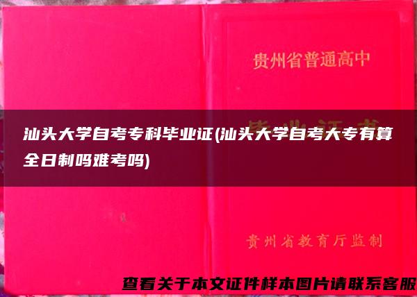 汕头大学自考专科毕业证(汕头大学自考大专有算全日制吗难考吗)