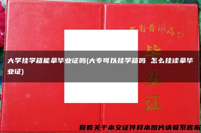 大学挂学籍能拿毕业证吗(大专可以挂学籍吗 怎么挂读拿毕业证)