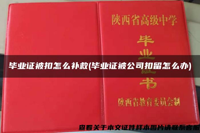 毕业证被扣怎么补救(毕业证被公司扣留怎么办)