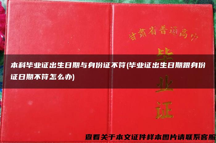 本科毕业证出生日期与身份证不符(毕业证出生日期跟身份证日期不符怎么办)