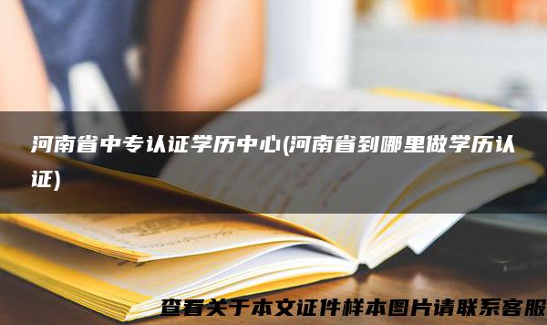 河南省中专认证学历中心(河南省到哪里做学历认证)