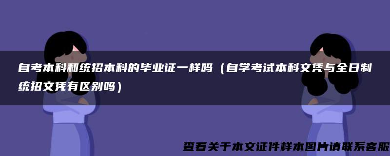 自考本科和统招本科的毕业证一样吗（自学考试本科文凭与全日制统招文凭有区别吗）