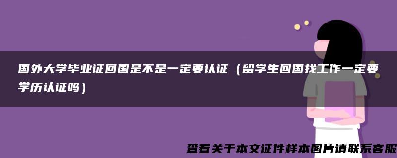 国外大学毕业证回国是不是一定要认证（留学生回国找工作一定要学历认证吗）