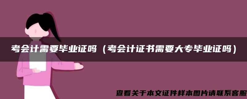 考会计需要毕业证吗（考会计证书需要大专毕业证吗）