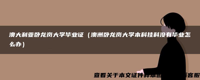 澳大利亚卧龙岗大学毕业证（澳洲卧龙岗大学本科挂科没有毕业怎么办）