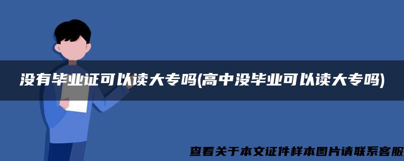 没有毕业证可以读大专吗(高中没毕业可以读大专吗)