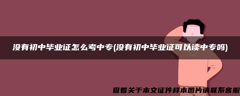 没有初中毕业证怎么考中专(没有初中毕业证可以读中专吗)