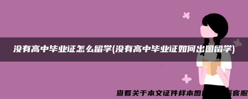 没有高中毕业证怎么留学(没有高中毕业证如何出国留学)