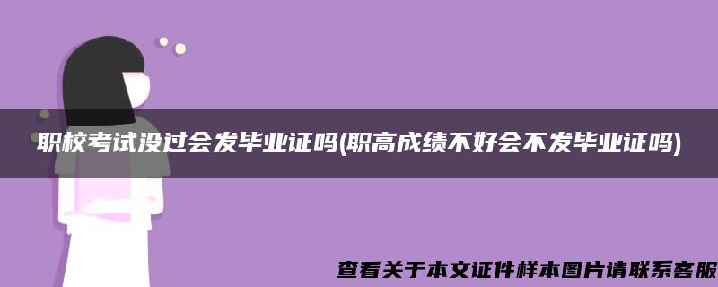 职校考试没过会发毕业证吗(职高成绩不好会不发毕业证吗)