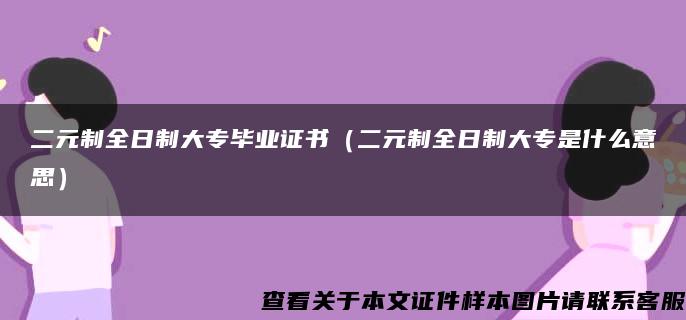 二元制全日制大专毕业证书（二元制全日制大专是什么意思）