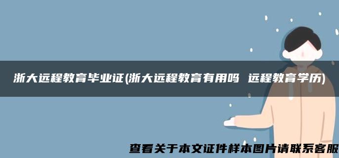 浙大远程教育毕业证(浙大远程教育有用吗 远程教育学历)