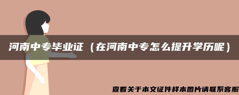 河南中专毕业证（在河南中专怎么提升学历呢）