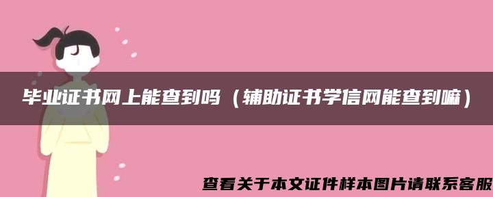 毕业证书网上能查到吗（辅助证书学信网能查到嘛）