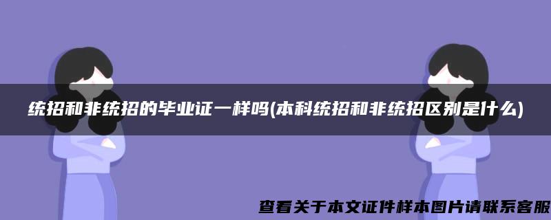 统招和非统招的毕业证一样吗(本科统招和非统招区别是什么)