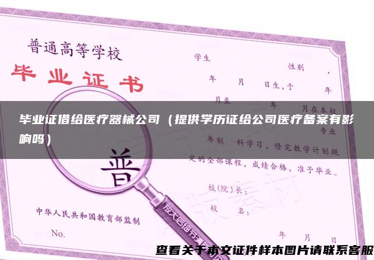 毕业证借给医疗器械公司（提供学历证给公司医疗备案有影响吗）