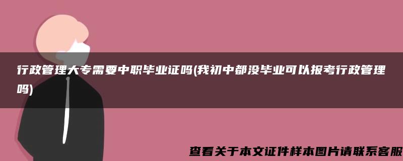 行政管理大专需要中职毕业证吗(我初中都没毕业可以报考行政管理吗)