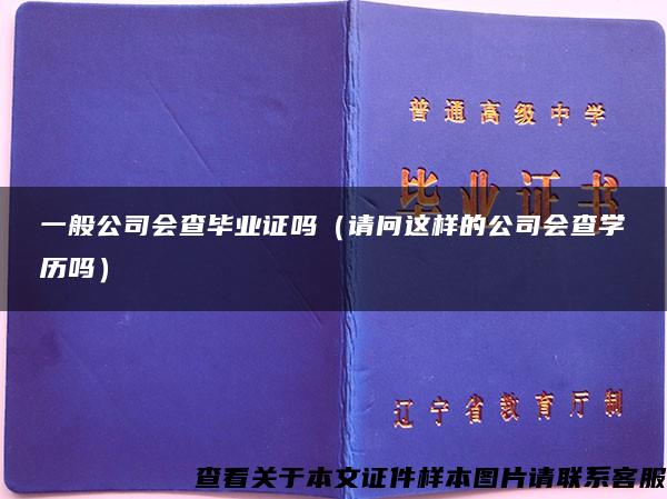 一般公司会查毕业证吗（请问这样的公司会查学历吗）