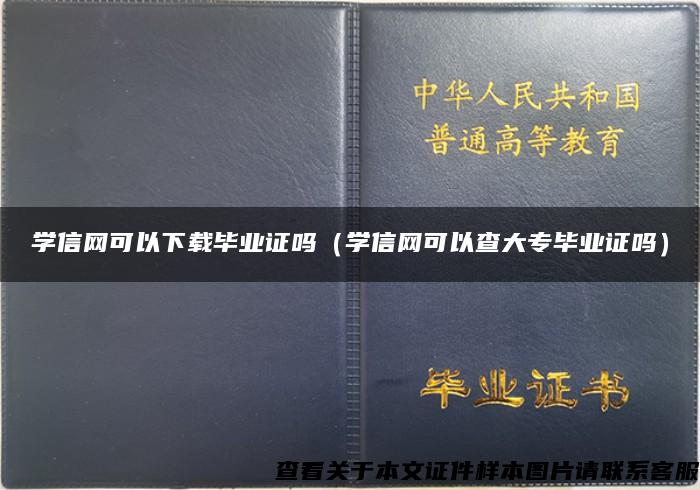 学信网可以下载毕业证吗（学信网可以查大专毕业证吗）