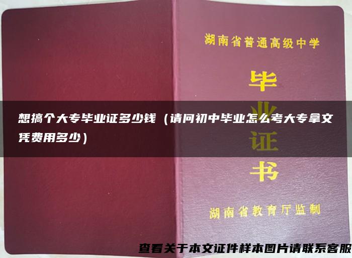 想搞个大专毕业证多少钱（请问初中毕业怎么考大专拿文凭费用多少）