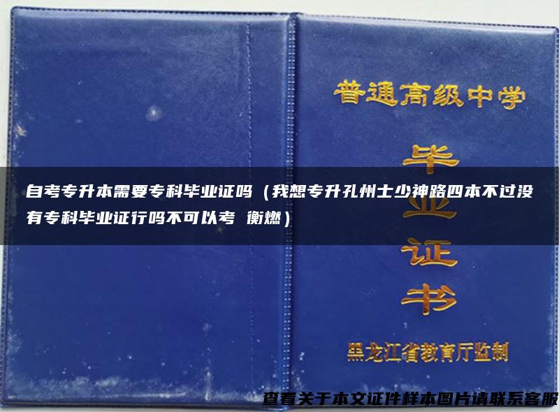 自考专升本需要专科毕业证吗（我想专升孔州士少神路四本不过没有专科毕业证行吗不可以考 衡燃）