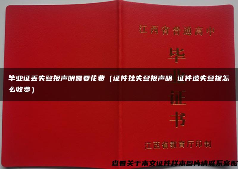 毕业证丢失登报声明需要花费（证件挂失登报声明 证件遗失登报怎么收费）