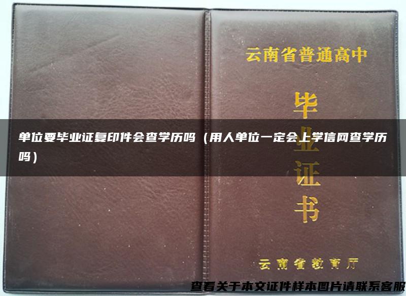 单位要毕业证复印件会查学历吗（用人单位一定会上学信网查学历吗）