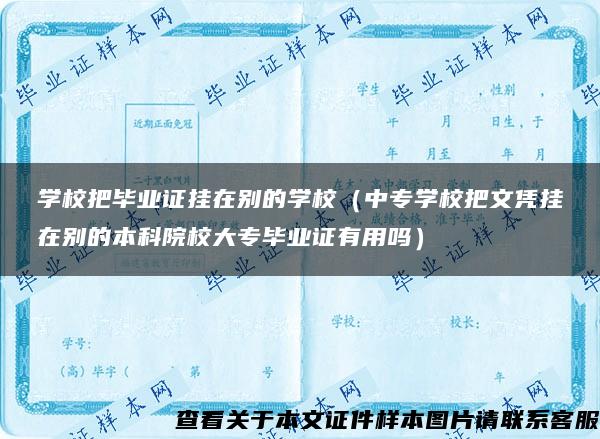 学校把毕业证挂在别的学校（中专学校把文凭挂在别的本科院校大专毕业证有用吗）