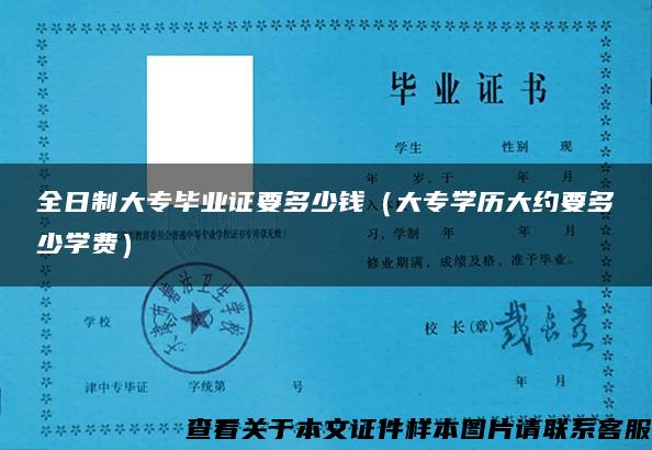 全日制大专毕业证要多少钱（大专学历大约要多少学费）