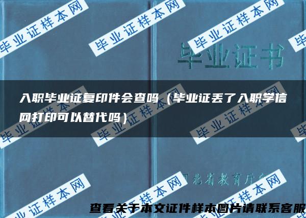 入职毕业证复印件会查吗（毕业证丢了入职学信网打印可以替代吗）