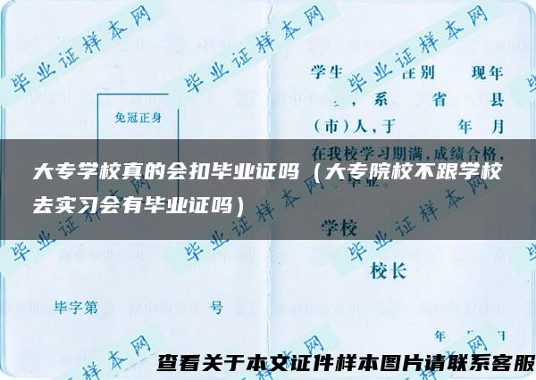 大专学校真的会扣毕业证吗（大专院校不跟学校去实习会有毕业证吗）