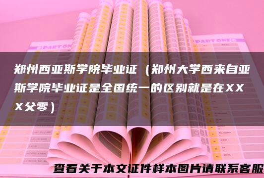 郑州西亚斯学院毕业证（郑州大学西来自亚斯学院毕业证是全国统一的区别就是在XXX父零）