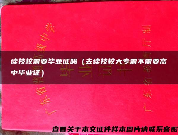 读技校需要毕业证吗（去读技校大专需不需要高中毕业证）