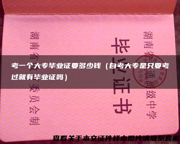 考一个大专毕业证要多少钱（自考大专是只要考过就有毕业证吗）