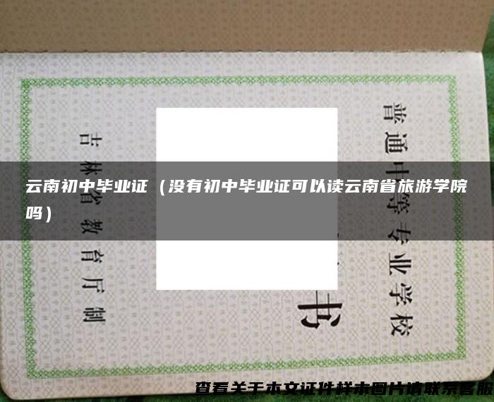 云南初中毕业证（没有初中毕业证可以读云南省旅游学院吗）