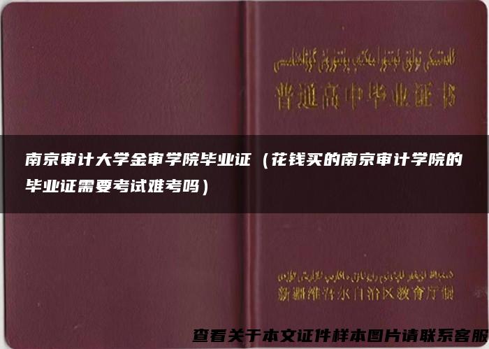 南京审计大学金审学院毕业证（花钱买的南京审计学院的毕业证需要考试难考吗）