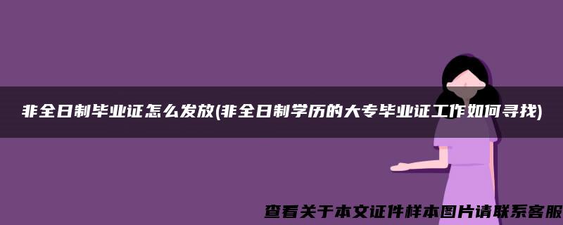 非全日制毕业证怎么发放(非全日制学历的大专毕业证工作如何寻找)