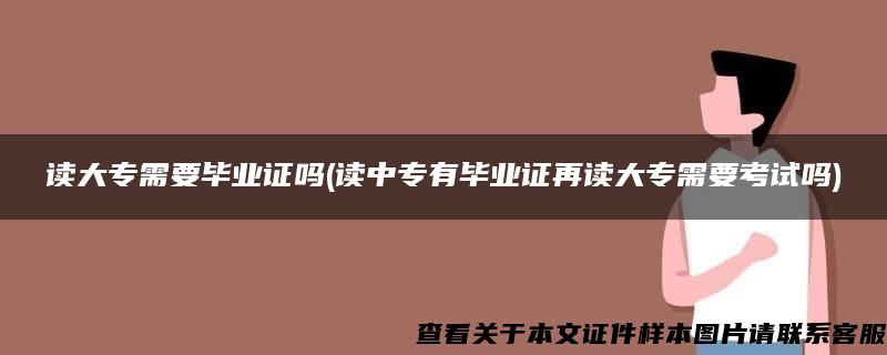 读大专需要毕业证吗(读中专有毕业证再读大专需要考试吗)