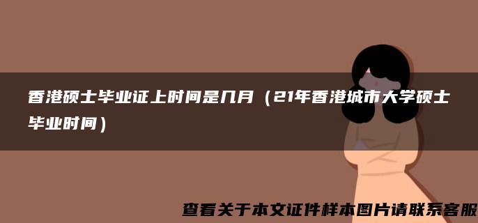 香港硕士毕业证上时间是几月（21年香港城市大学硕士毕业时间）