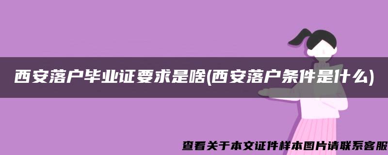 西安落户毕业证要求是啥(西安落户条件是什么)