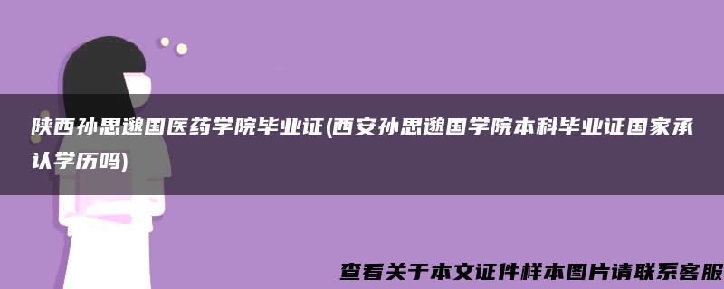 陕西孙思邈国医药学院毕业证(西安孙思邈国学院本科毕业证国家承认学历吗)