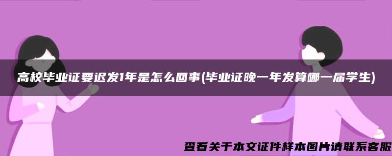 高校毕业证要迟发1年是怎么回事(毕业证晚一年发算哪一届学生)