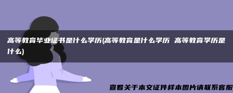 高等教育毕业证书是什么学历(高等教育是什么学历 高等教育学历是什么)