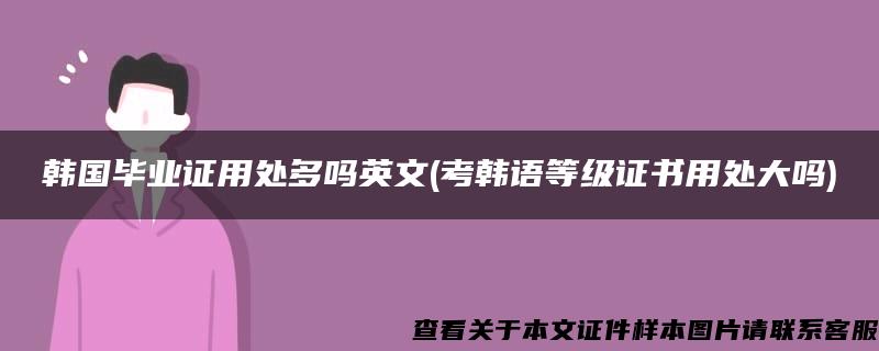 韩国毕业证用处多吗英文(考韩语等级证书用处大吗)