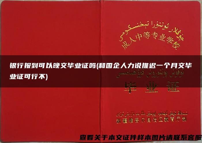 银行报到可以晚交毕业证吗(和国企人力说推迟一个月交毕业证可行不)