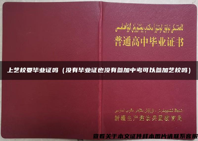 上艺校要毕业证吗（没有毕业证也没有参加中考可以参加艺校吗）