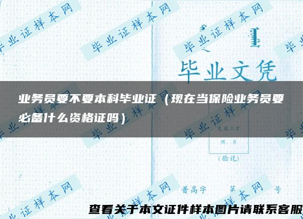 业务员要不要本科毕业证（现在当保险业务员要必备什么资格证吗）